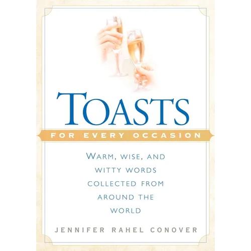 Toasts for Every Occasion: Warm, Wise, and Witty Words Collected from Around the World