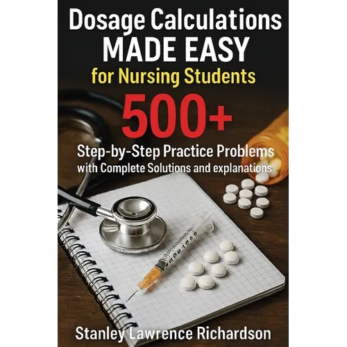 Dosage Calculations Made Easy for Nursing Students: 500+ Step-by-Step Practice Problems with Complete Solutions and Explanations