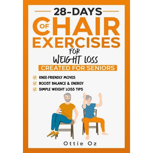 28 Days of Chair Exercises For Weight Loss: Three Levels for Strength, Posture, and Fitness in Just 10 Minutes a Day, 99 Illustrated Exercises Organiz