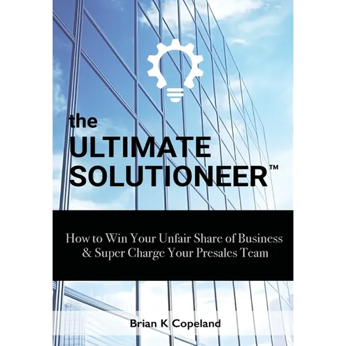 The Ultimate Solutioneer: How to Win Your Unfair Share of Business & Super Charge Your Presales Team