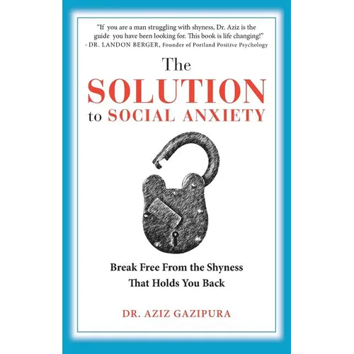 The Solution To Social Anxiety: Break Free From The Shyness That Holds You Back