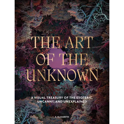 The Art of the Unknown: A Visual Treasury of the Esoteric, Uncanny and Unexplained