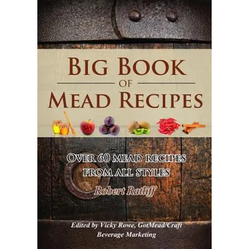Big Book of Mead Recipes: Over 60 Recipes From Every Mead Style