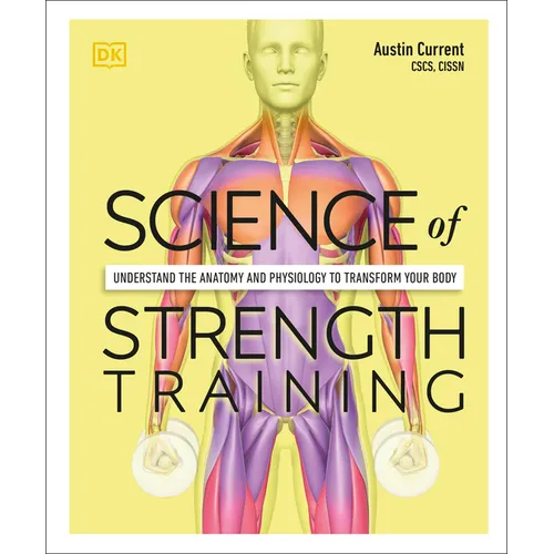 Science of Strength Training: Understand the Anatomy and Physiology to Transform Your Body