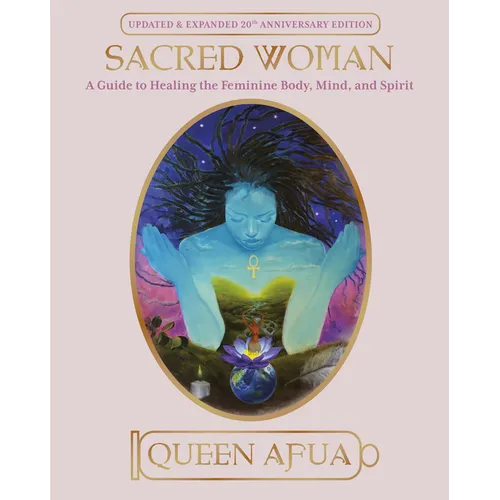 Sacred Woman: A Guide to Healing the Feminine Body, Mind, and Spirit