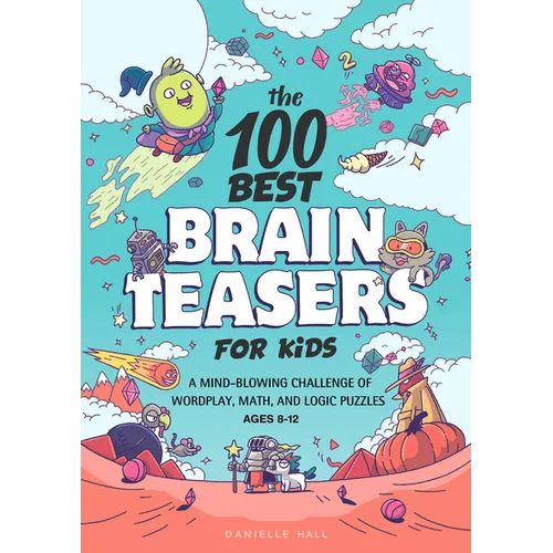 The 100 Best Brain Teasers for Kids: A Mind-Blowing Challenge of Wordplay, Math, and Logic Puzzles