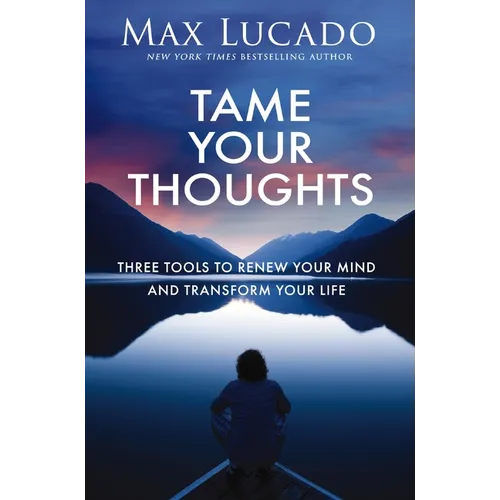 Tame Your Thoughts: Three Tools to Renew Your Mind and Transform Your Life
