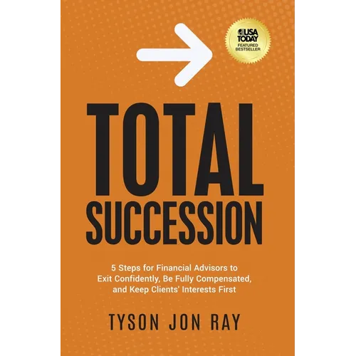 Total Succession: 5 Steps for Financial Advisors to Exit Confidently, Be Fully Compensated, and Keep Clients' Interests First
