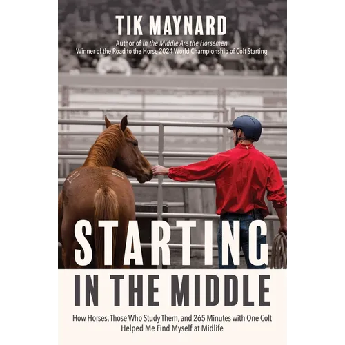 Starting in the Middle: How Horses, Those Who Study Them, and 265 Minutes with One Colt Helped Me Find Myself at Midlife