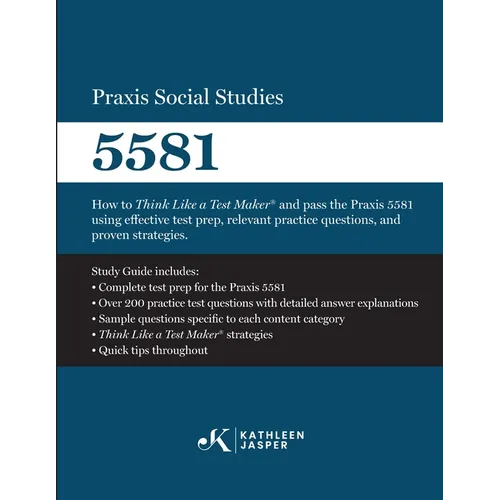 Praxis Social Studies 5581: How to Think Like a Test Maker(R) and pass the Praxis 5581 using effective test prep, relevant practice questions, and pro