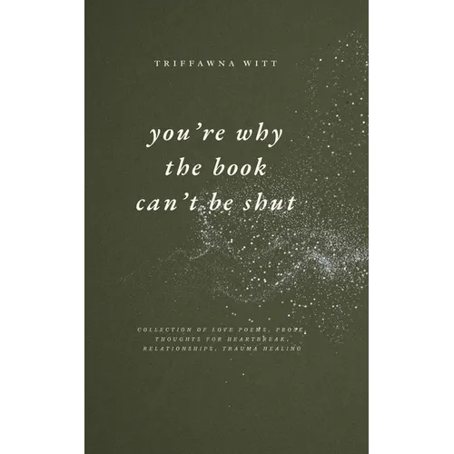 you're why the book can't be shut: Collection of Love Poems, Prose, Thoughts for Heartbreak, Relationships, Trauma Healing