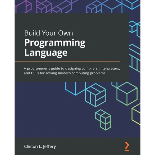 Build Your Own Programming Language: A programmer's guide to designing compilers, interpreters, and DSLs for solving modern computing problems
