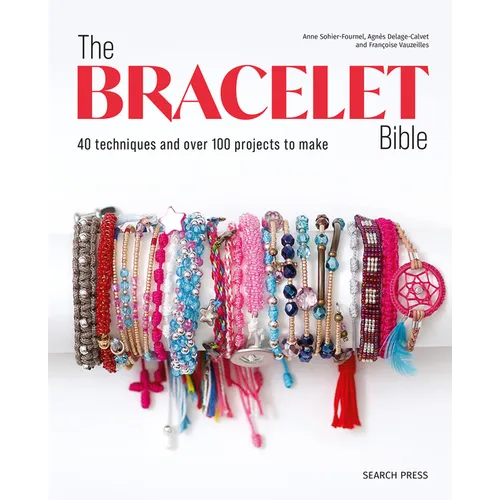 The Bracelet Bible: 40 Techniques and Over 100 Projects to Make!