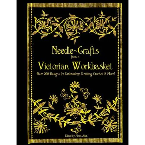 Needle-Crafts from a Victorian Workbasket: Over 200 Designs for Embroidery, Knitting, Crochet & More!