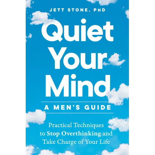 Quiet Your Mind: A Men's Guide: Practical Techniques to Stop Overthinking and Take Charge of Your Life