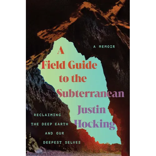 A Field Guide to the Subterranean: Reclaiming the Deep Earth and Our Deepest Selves