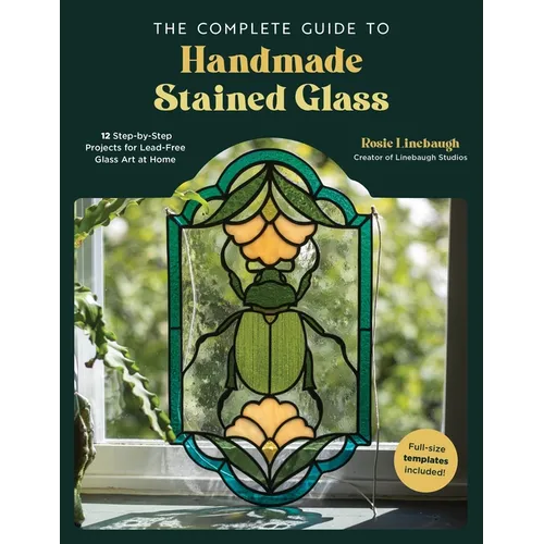 The Complete Guide to Handmade Stained Glass: 12 Step-By-Step Projects for Lead-Free Glass Art at Home