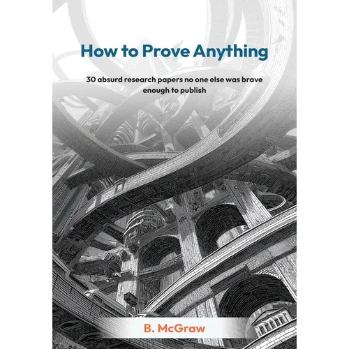 How to Prove Anything: 30 absurd research papers no one else was brave enough to publish