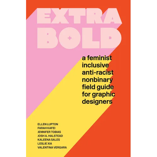 Extra Bold: A Feminist, Inclusive, Anti-Racist, Nonbinary Field Guide for Graphic Designers