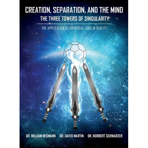 Creation, Separation, and the Mind - The Three Towers of Singularity: The Application of Universal Code in Reality