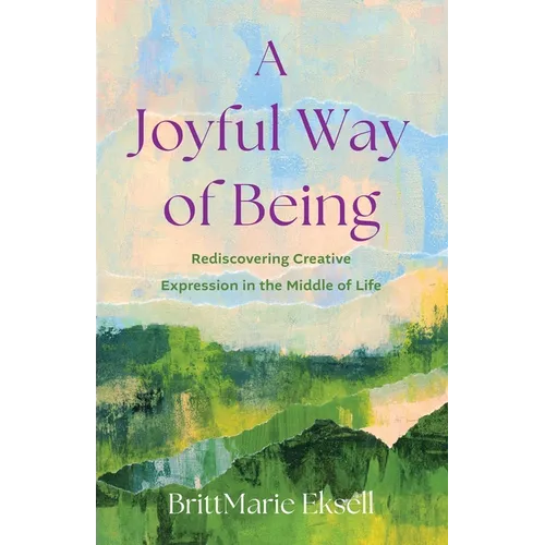 Joyful Way of Being: Rediscovering Creative Expression in the Middle of Life