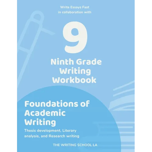 Ninth Grade Writing Workbook Foundations of Academic Writing: Thesis development, Literary analysis, and Research writing