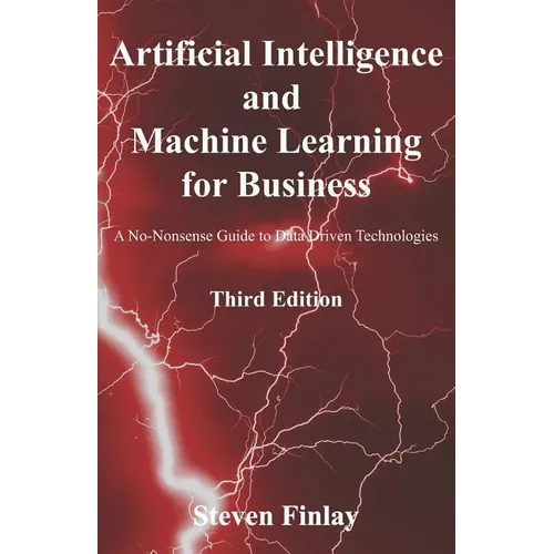 Artificial Intelligence and Machine Learning for Business: A No-Nonsense Guide to Data Driven Technologies