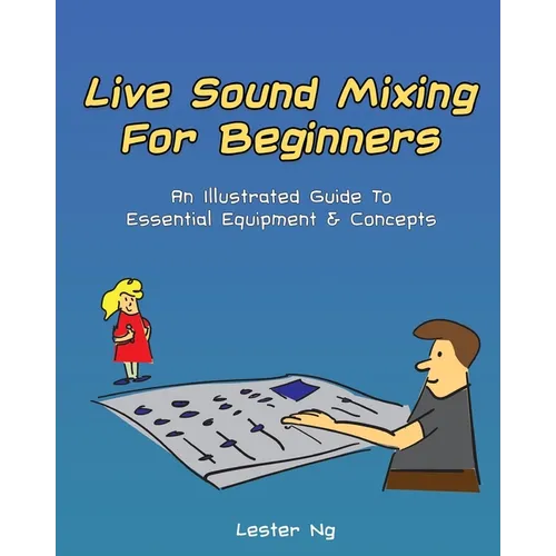 Live Sound Mixing For Beginners: An Illustrated Guide To Essential Equipment & Concepts