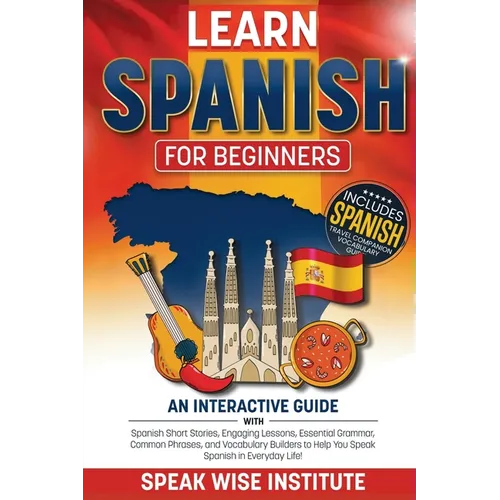 Learn Spanish for Beginners: An Interactive Guide with Spanish Short Stories, Engaging Lessons, Essential Grammar, Common Phrases, and Vocabulary Buil