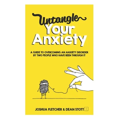 Untangle Your Anxiety: A Guide To Overcoming An Anxiety Disorder By Two People Who Have Been Through It