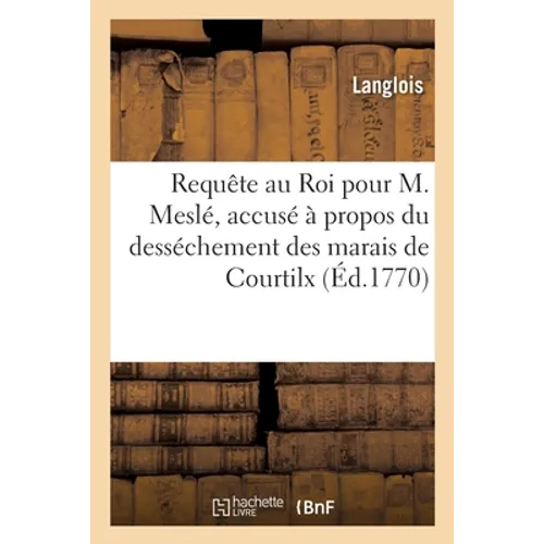 Requête au Roi pour Claude-Joseph Meslé, accusé par les habitants de Courtilx: et de Servon, à propos du desséchement des marais de Courtilx