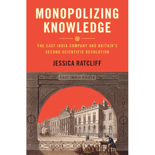 Monopolizing Knowledge: The East India Company and Britain's Second Scientific Revolution