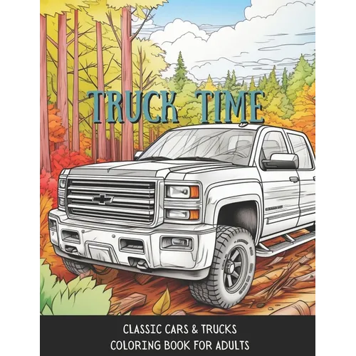 Truck Time: Vintage Cars & Trucks Coloring Book For Adults & Kids A Fun-Time Coloring Activity For Muscle Car Lovers