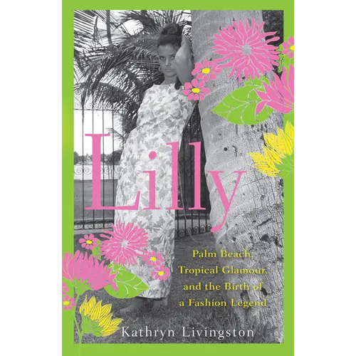 Lilly: Palm Beach, Tropical Glamour, and the Birth of a Fashion Legend