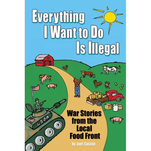 Everything I Want to Do Is Illegal: War Stories from the Local Food Front