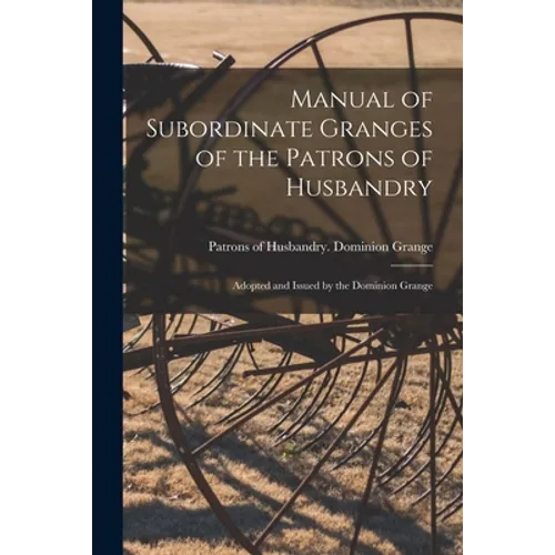 Manual of Subordinate Granges of the Patrons of Husbandry [microform]: Adopted and Issued by the Dominion Grange