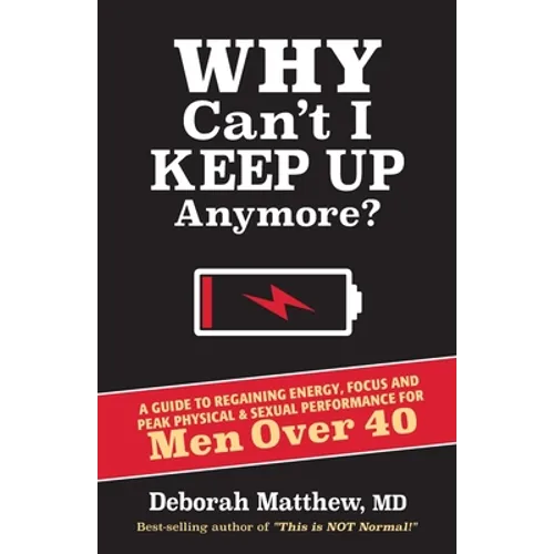 Why Can't I Keep Up Anymore?: A Guide to Regaining Energy, Focus and Peak Physical & Sexual Performance for Men Over 40