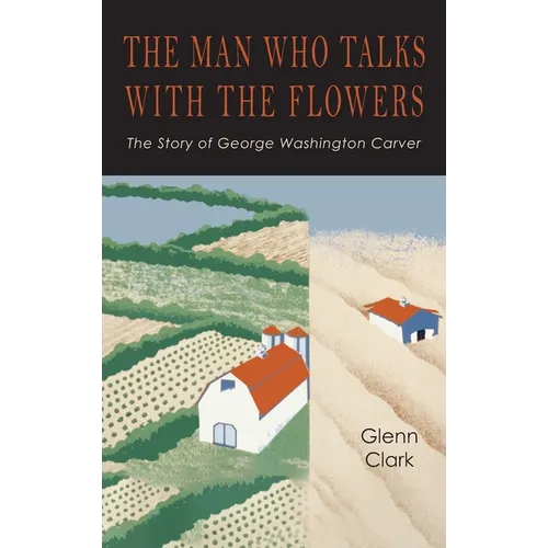 The Man Who Talks with the Flowers: The Intimate Life Story of Dr. George Washington Carver