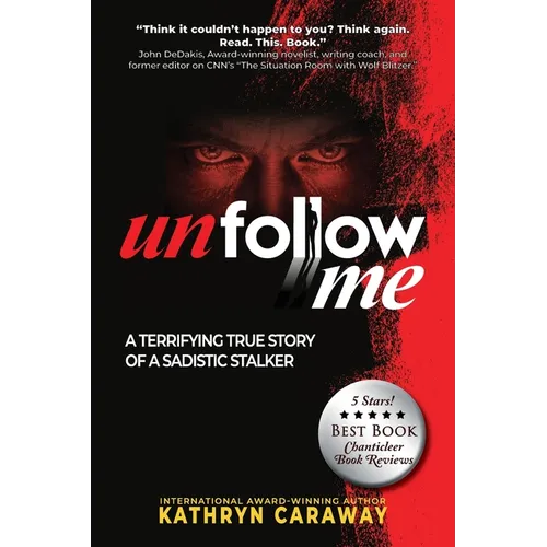 Unfollow Me: A Terrifying True Story of a Sadistic Stalker