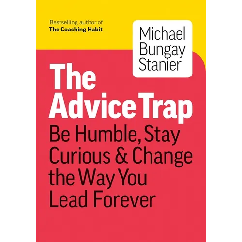The Advice Trap: Be Humble, Stay Curious & Change the Way You Lead Forever