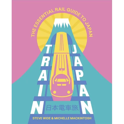 Train Japan: The Essential Rail Guide to Japan