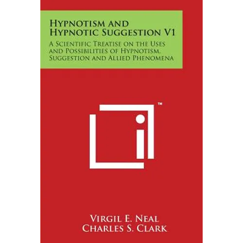 Hypnotism and Hypnotic Suggestion V1: A Scientific Treatise on the Uses and Possibilities of Hypnotism, Suggestion and Allied Phenomena