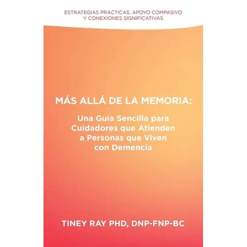 Más Allá de la Memoria: Una Guía Sencilla para Cuidadores que Atienden a Personas que Viven con Demencia: Estrategias Prácticas, Apoyo Compasivo y Con