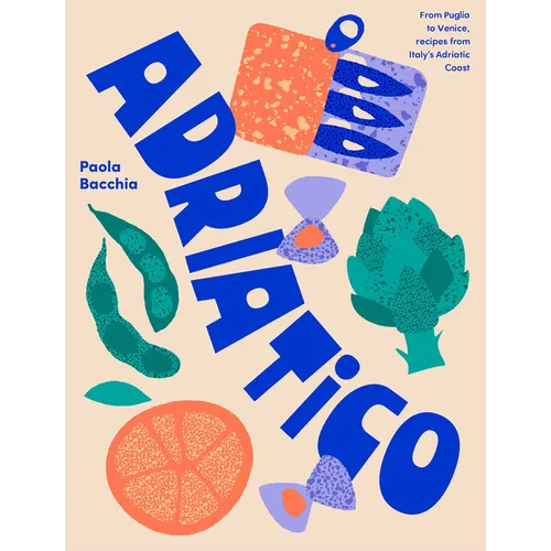 Adriatico: Recipes and Stories from Italy's Adriatic Coast