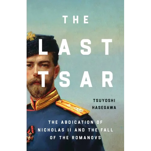 The Last Tsar: The Abdication of Nicholas II and the Fall of the Romanovs