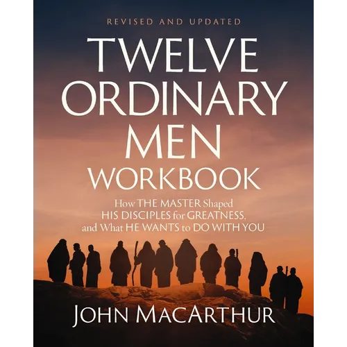 Twelve Ordinary Men Workbook, Revised and Updated: How Jesus Shaped His Disciples for Greatness and What He Wants to Do with You