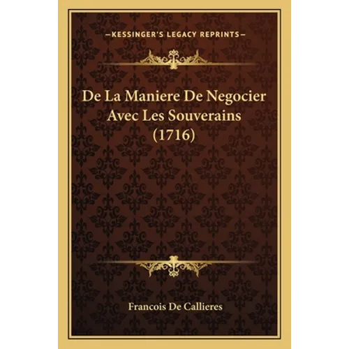 De La Maniere De Negocier Avec Les Souverains (1716)
