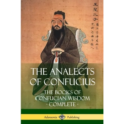 The Analects of Confucius: The Books of Confucian Wisdom - Complete