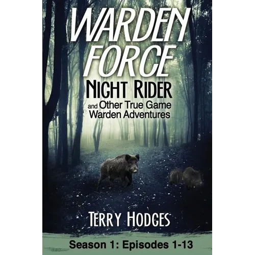 Warden Force: Night Rider and Other True Game Warden Adventures: Episodes 1-13