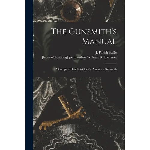 The Gunsmith's Manual; a Complete Handbook for the American Gunsmith